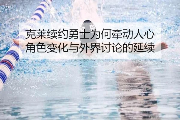 克莱续约勇士为何牵动人心 角色变化与外界讨论的延续